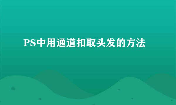 PS中用通道扣取头发的方法