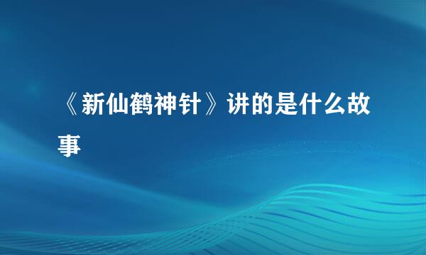 《新仙鹤神针》讲的是什么故事