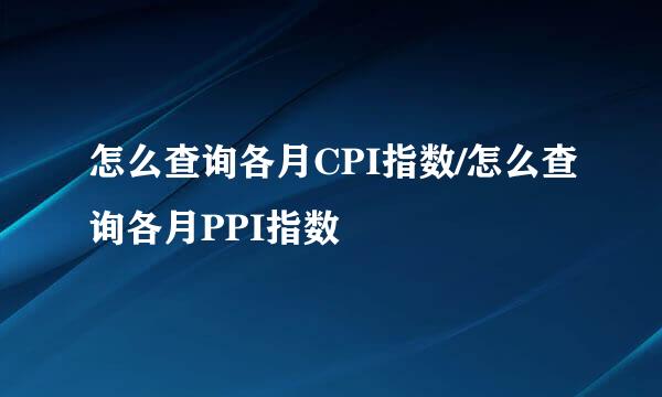 怎么查询各月CPI指数/怎么查询各月PPI指数