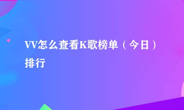 VV怎么查看K歌榜单（今日）排行