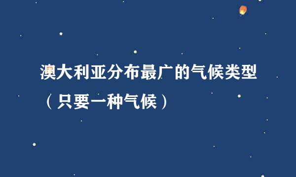 澳大利亚分布最广的气候类型（只要一种气候）