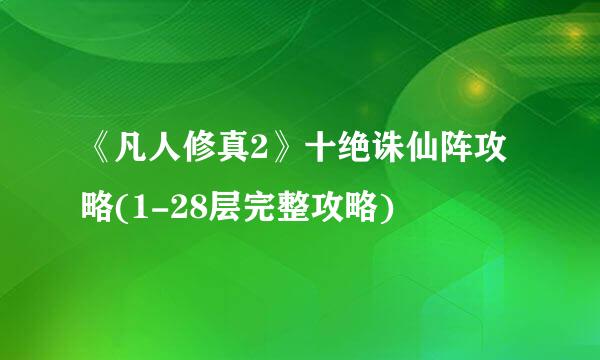 《凡人修真2》十绝诛仙阵攻略(1-28层完整攻略)