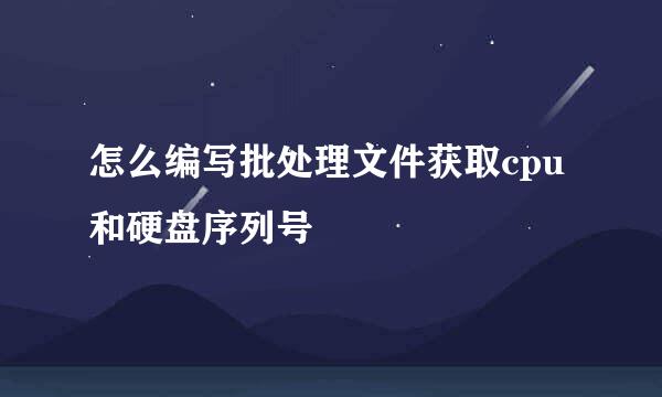 怎么编写批处理文件获取cpu和硬盘序列号