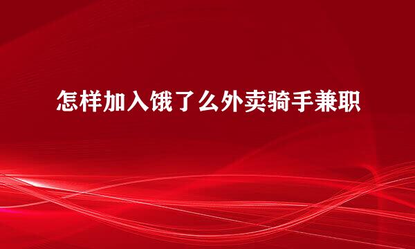 怎样加入饿了么外卖骑手兼职