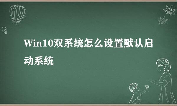 Win10双系统怎么设置默认启动系统