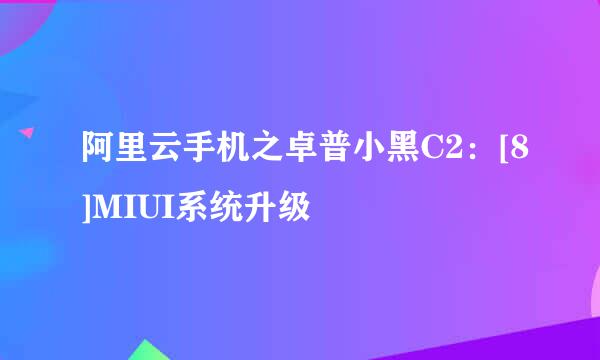 阿里云手机之卓普小黑C2：[8]MIUI系统升级