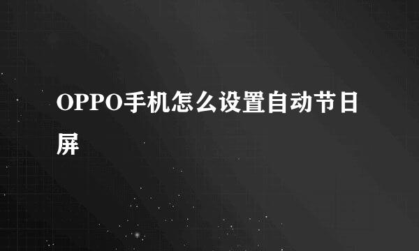 OPPO手机怎么设置自动节日屏