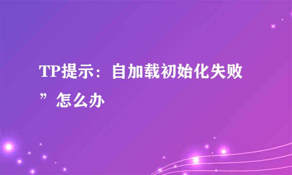 TP提示：自加载初始化失败”怎么办