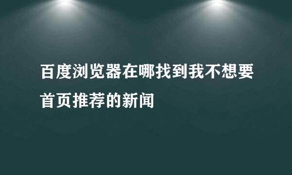 百度浏览器在哪找到我不想要首页推荐的新闻