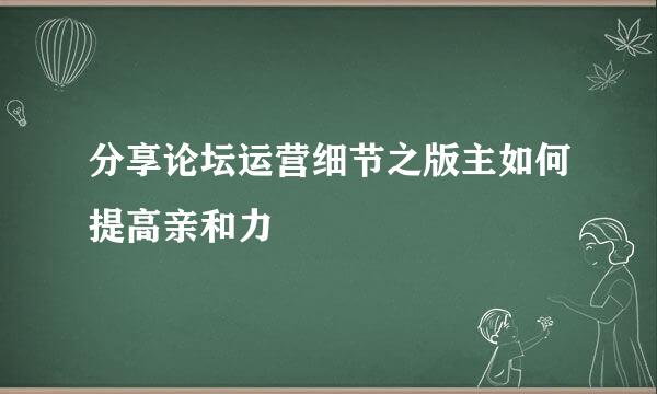 分享论坛运营细节之版主如何提高亲和力