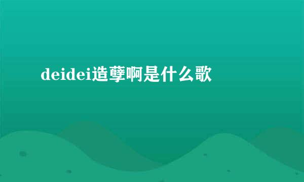 deidei造孽啊是什么歌