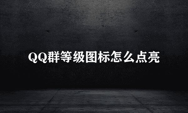 QQ群等级图标怎么点亮