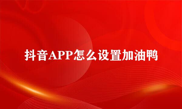 抖音APP怎么设置加油鸭