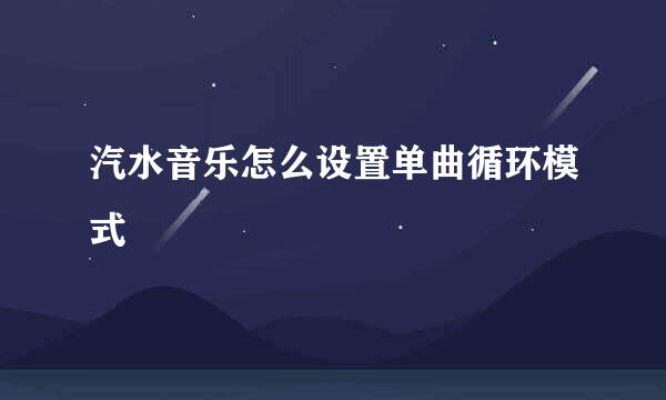 汽水音乐怎么设置单曲循环模式