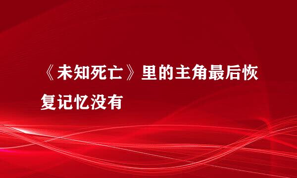 《未知死亡》里的主角最后恢复记忆没有