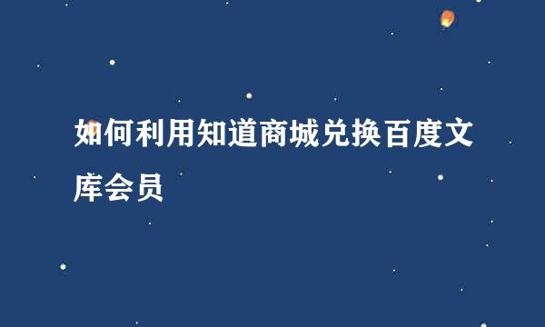 如何利用知道商城兑换百度文库会员