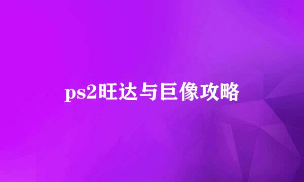 ps2旺达与巨像攻略