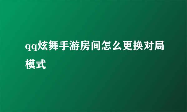 qq炫舞手游房间怎么更换对局模式