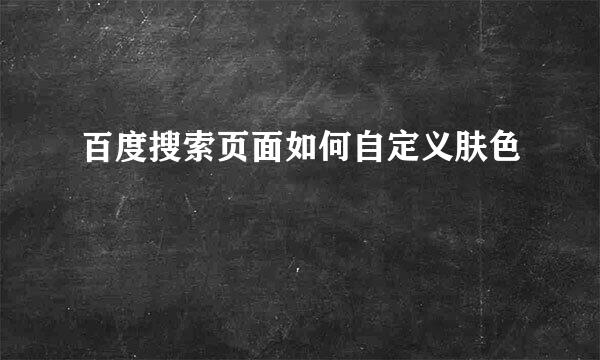 百度搜索页面如何自定义肤色