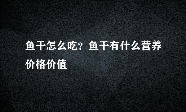 鱼干怎么吃？鱼干有什么营养价格价值