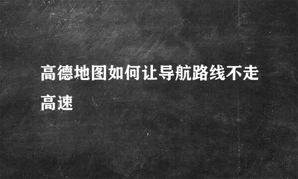 高德地图如何让导航路线不走高速