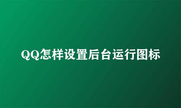 QQ怎样设置后台运行图标