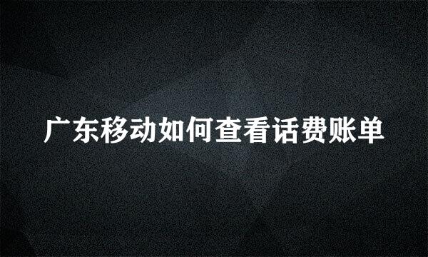 广东移动如何查看话费账单