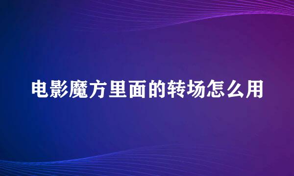 电影魔方里面的转场怎么用