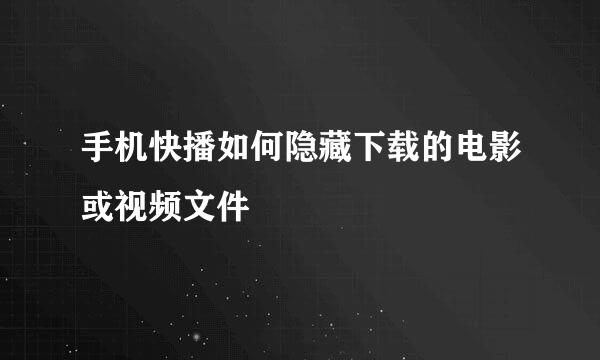 手机快播如何隐藏下载的电影或视频文件