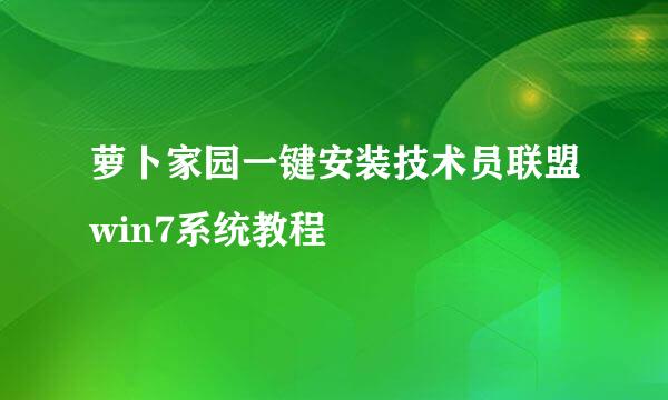 萝卜家园一键安装技术员联盟win7系统教程