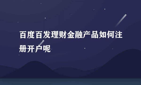 百度百发理财金融产品如何注册开户呢