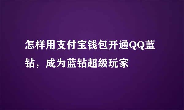 怎样用支付宝钱包开通QQ蓝钻，成为蓝钻超级玩家