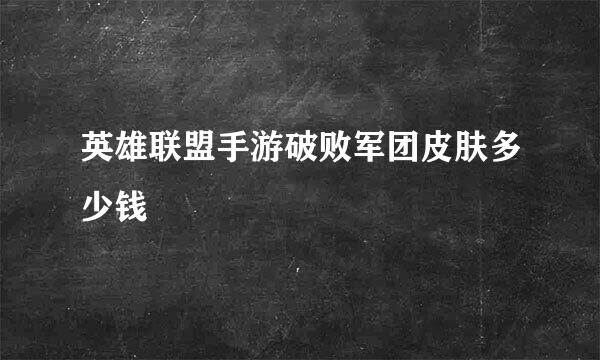 英雄联盟手游破败军团皮肤多少钱