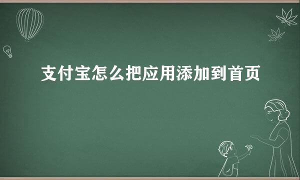 支付宝怎么把应用添加到首页