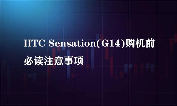 HTC Sensation(G14)购机前必读注意事项