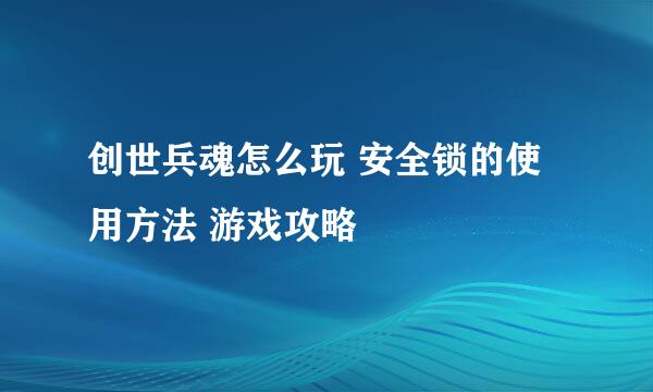 创世兵魂怎么玩 安全锁的使用方法 游戏攻略