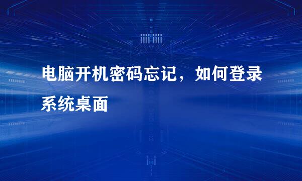 电脑开机密码忘记，如何登录系统桌面