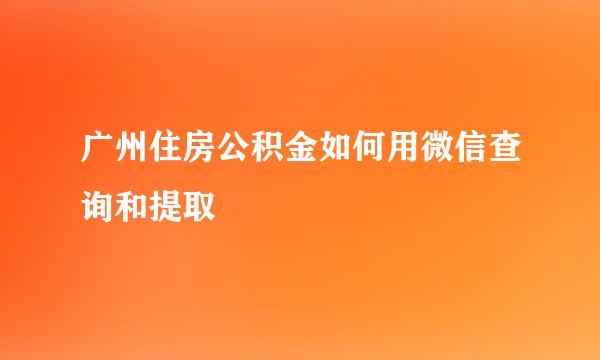 广州住房公积金如何用微信查询和提取