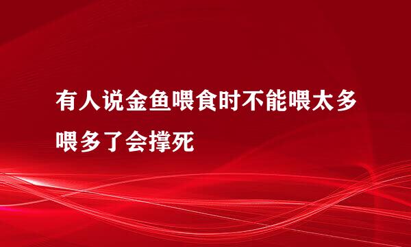 有人说金鱼喂食时不能喂太多喂多了会撑死