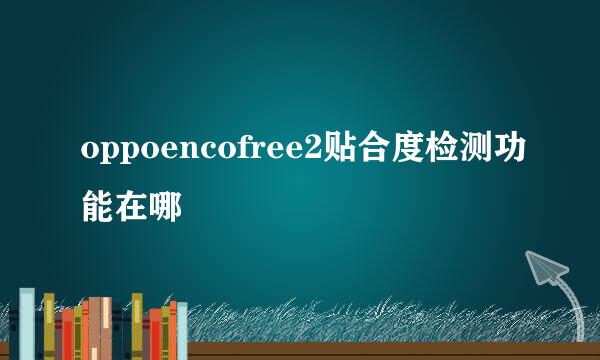 oppoencofree2贴合度检测功能在哪