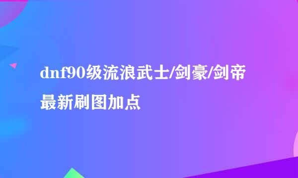 dnf90级流浪武士/剑豪/剑帝最新刷图加点