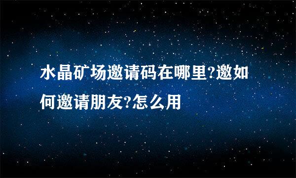 水晶矿场邀请码在哪里?邀如何邀请朋友?怎么用