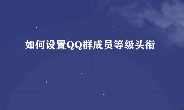 如何设置QQ群成员等级头衔