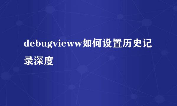 debugvieww如何设置历史记录深度