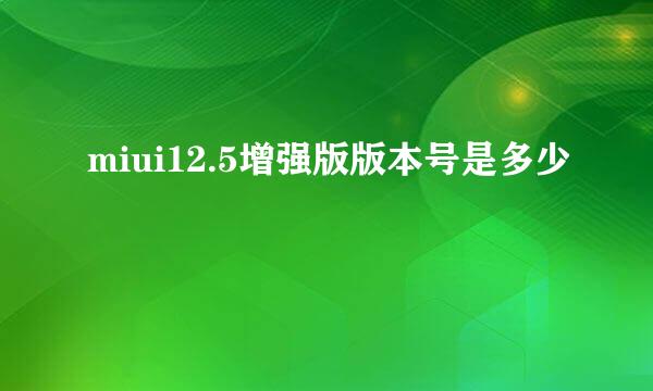 miui12.5增强版版本号是多少