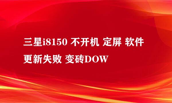 三星i8150 不开机 定屏 软件更新失败 变砖DOW