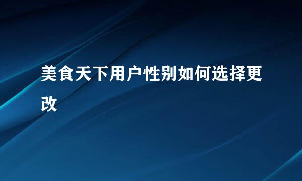 美食天下用户性别如何选择更改