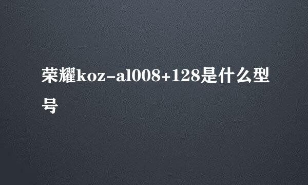 荣耀koz-al008+128是什么型号