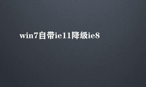 win7自带ie11降级ie8