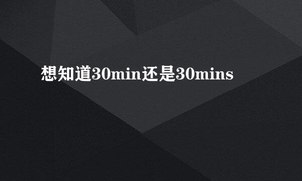 想知道30min还是30mins